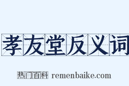 孝友堂反义词是什么意思的图片